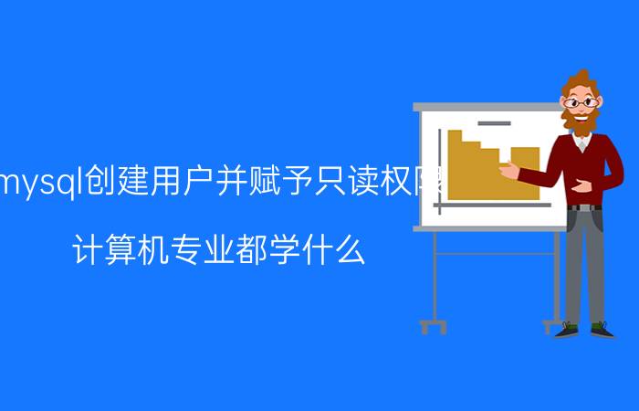 mysql创建用户并赋予只读权限 计算机专业都学什么？